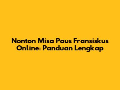 Nonton Misa Paus Fransiskus Online: Panduan Lengkap