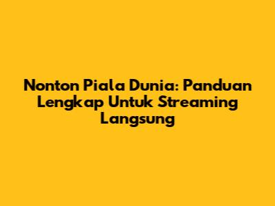 Nonton Piala Dunia: Panduan Lengkap Untuk Streaming Langsung