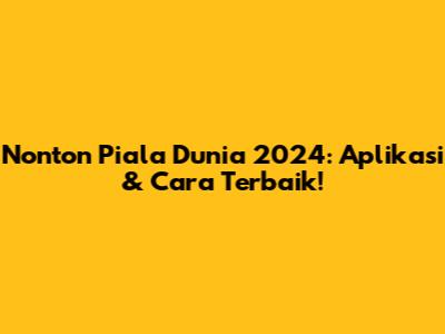 Nonton Piala Dunia 2024: Aplikasi & Cara Terbaik!