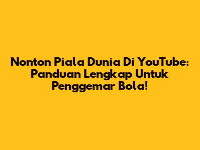 Nonton Piala Dunia Di YouTube: Panduan Lengkap Untuk Penggemar Bola!