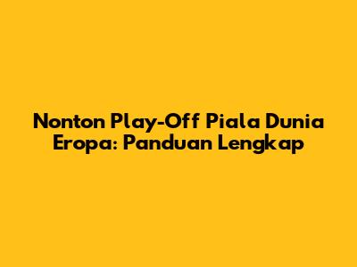 Nonton Play-Off Piala Dunia Eropa: Panduan Lengkap