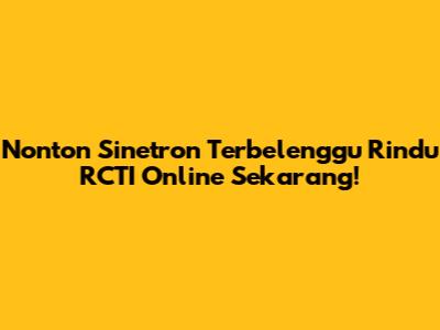 Nonton Sinetron Terbelenggu Rindu RCTI Online Sekarang!