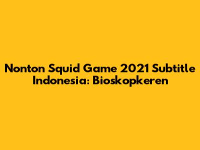 Nonton Squid Game 2021 Subtitle Indonesia: Bioskopkeren