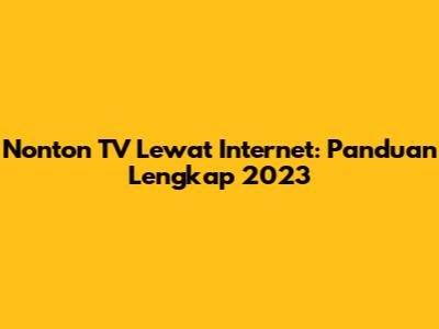 Nonton TV Lewat Internet: Panduan Lengkap 2023