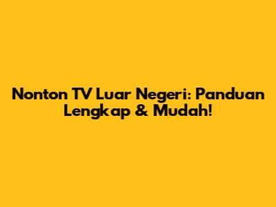 Nonton TV Luar Negeri: Panduan Lengkap & Mudah!