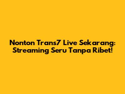 Nonton Trans7 Live Sekarang: Streaming Seru Tanpa Ribet!