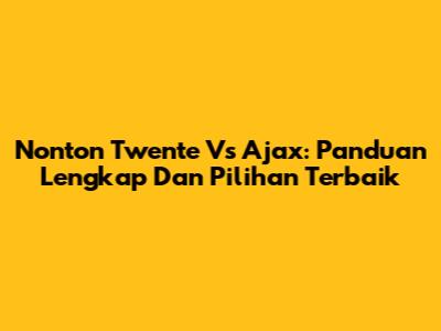 Nonton Twente Vs Ajax: Panduan Lengkap Dan Pilihan Terbaik