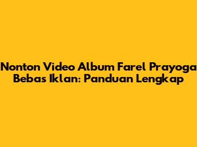 Nonton Video Album Farel Prayoga Bebas Iklan: Panduan Lengkap