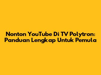 Nonton YouTube Di TV Polytron: Panduan Lengkap Untuk Pemula