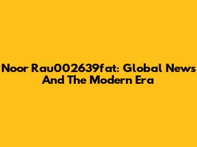 Noor Rau002639fat: Global News And The Modern Era