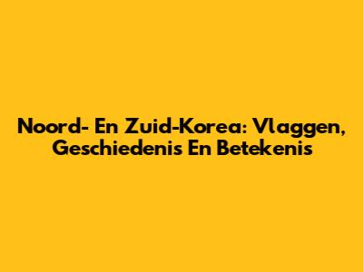 Noord- En Zuid-Korea: Vlaggen, Geschiedenis En Betekenis