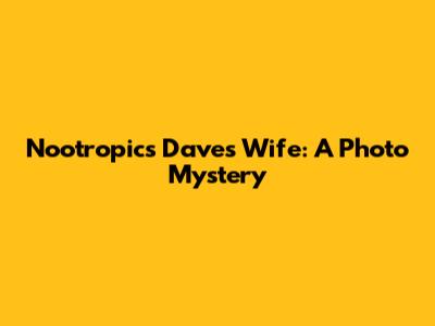 Nootropics Dave's Wife: A Photo Mystery