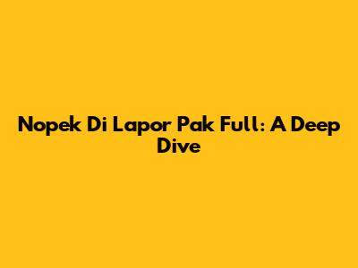 Nopek Di Lapor Pak Full: A Deep Dive