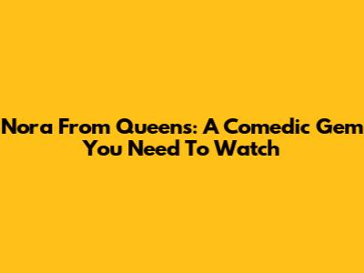 Nora From Queens: A Comedic Gem You Need To Watch