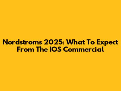 Nordstrom's 2025: What To Expect From The IOS Commercial