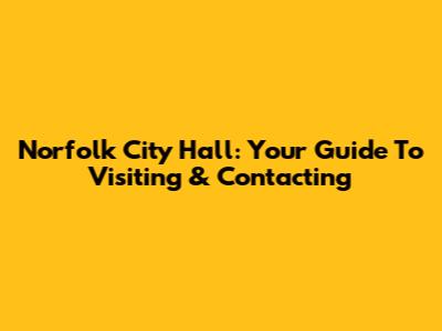 Norfolk City Hall: Your Guide To Visiting & Contacting
