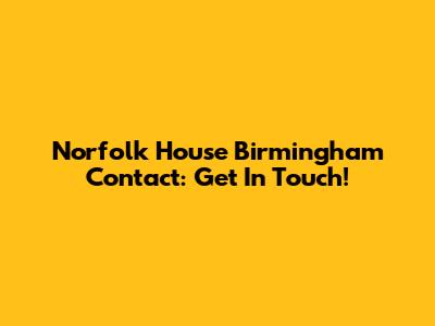Norfolk House Birmingham Contact: Get In Touch!
