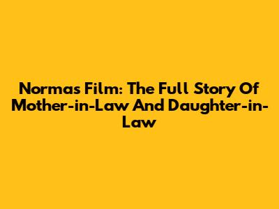 Norma's Film: The Full Story Of Mother-in-Law And Daughter-in-Law