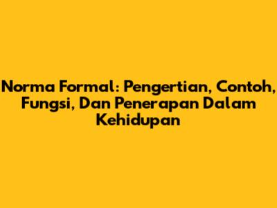 Norma Formal: Pengertian, Contoh, Fungsi, Dan Penerapan Dalam Kehidupan