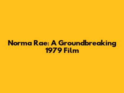Norma Rae: A Groundbreaking 1979 Film