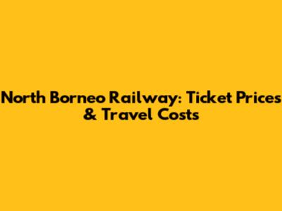 North Borneo Railway: Ticket Prices & Travel Costs
