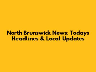 North Brunswick News: Today's Headlines & Local Updates