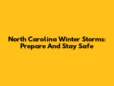 North Carolina Winter Storms: Prepare And Stay Safe