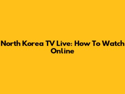 North Korea TV Live: How To Watch Online