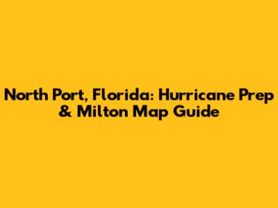North Port, Florida: Hurricane Prep & Milton Map Guide