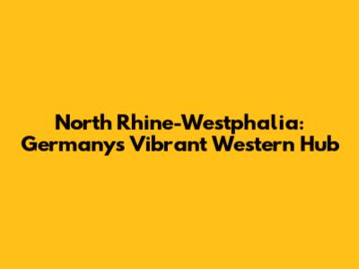 North Rhine-Westphalia: Germany's Vibrant Western Hub