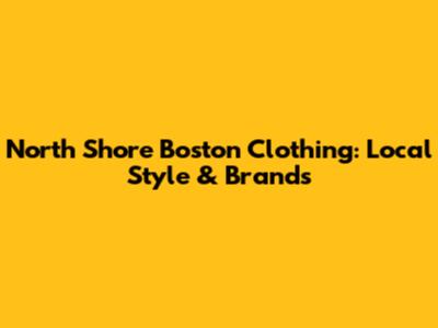 North Shore Boston Clothing: Local Style & Brands
