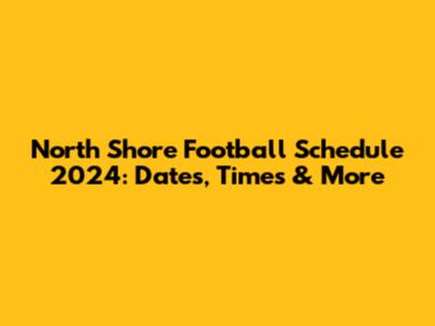 North Shore Football Schedule 2024: Dates, Times & More