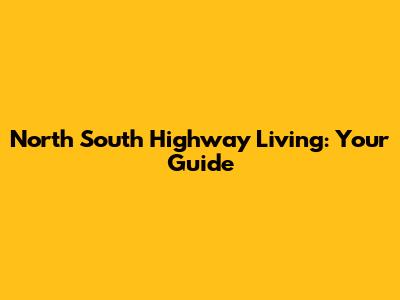 North South Highway Living: Your Guide