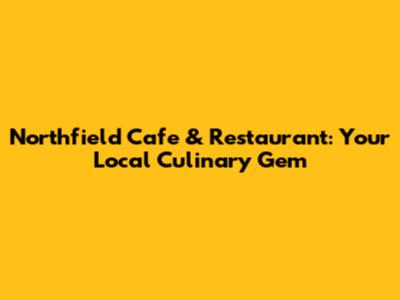 Northfield Cafe & Restaurant: Your Local Culinary Gem