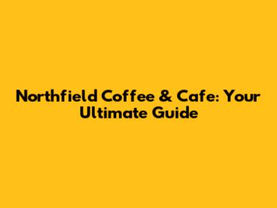 Northfield Coffee & Cafe: Your Ultimate Guide
