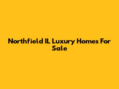 Northfield IL Luxury Homes For Sale