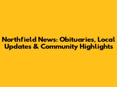 Northfield News: Obituaries, Local Updates & Community Highlights