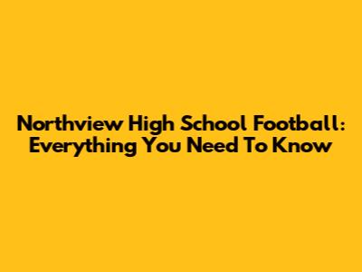 Northview High School Football: Everything You Need To Know