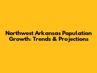 Northwest Arkansas Population Growth: Trends & Projections