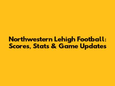 Northwestern Lehigh Football: Scores, Stats & Game Updates