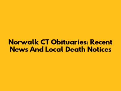 Norwalk CT Obituaries: Recent News And Local Death Notices