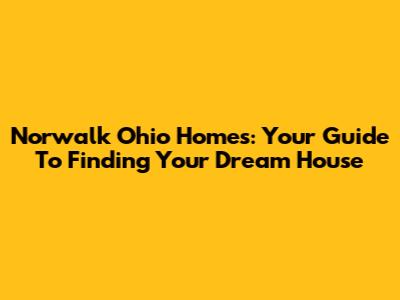 Norwalk Ohio Homes: Your Guide To Finding Your Dream House