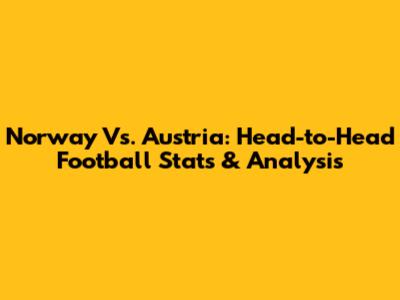 Norway Vs. Austria: Head-to-Head Football Stats & Analysis