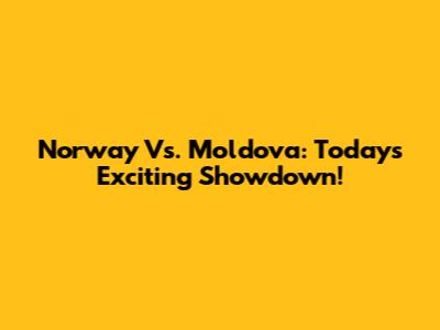 Norway Vs. Moldova: Today's Exciting Showdown!