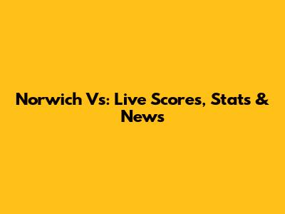 Norwich Vs: Live Scores, Stats & News