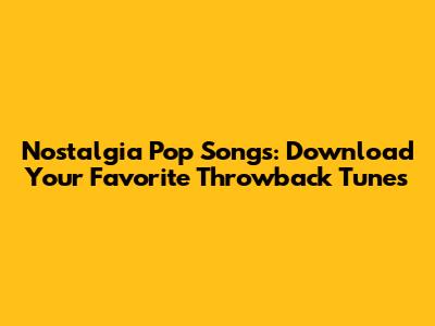 Nostalgia Pop Songs: Download Your Favorite Throwback Tunes