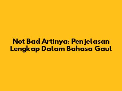 Not Bad Artinya: Penjelasan Lengkap Dalam Bahasa Gaul