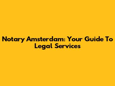 Notary Amsterdam: Your Guide To Legal Services