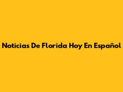 Noticias De Florida Hoy En Español