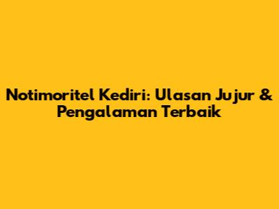 Notimoritel Kediri: Ulasan Jujur & Pengalaman Terbaik